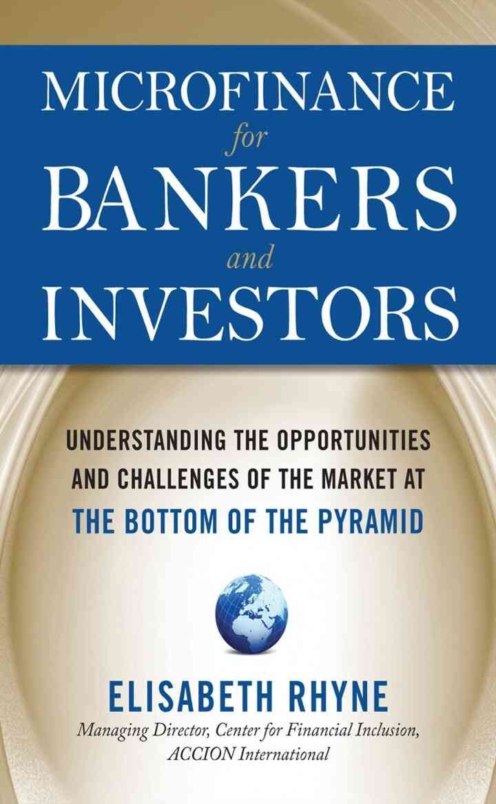 Microfinance for Bankers and Investors: Understanding the Opportunities and Challenges of the Market at the Bottom of the Pyramid 1st Edition