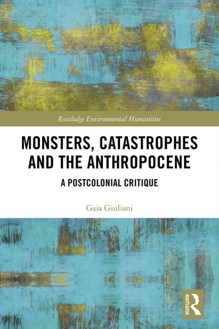 Monsters, Catastrophes and the Anthropocene: A Postcolonial Critique, 1st Edition