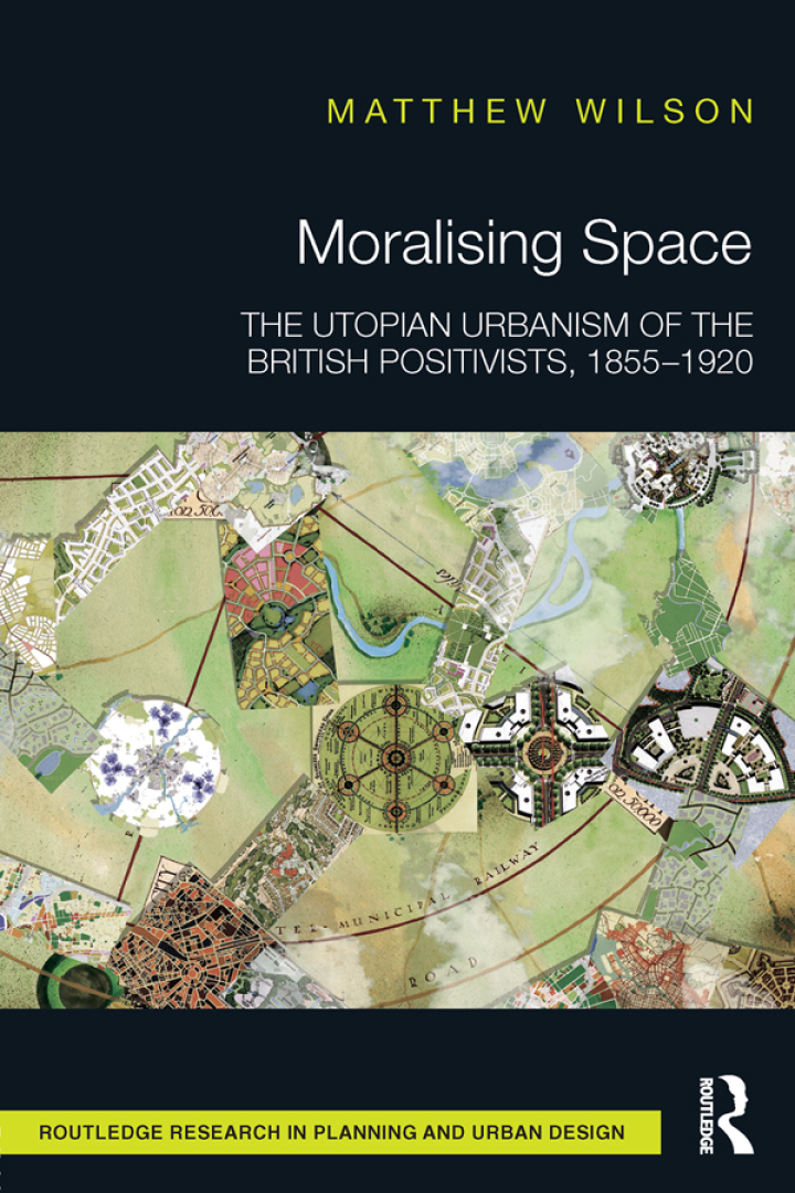 Moralising Space: The Utopian Urbanism of the British Positivists 1855-1920