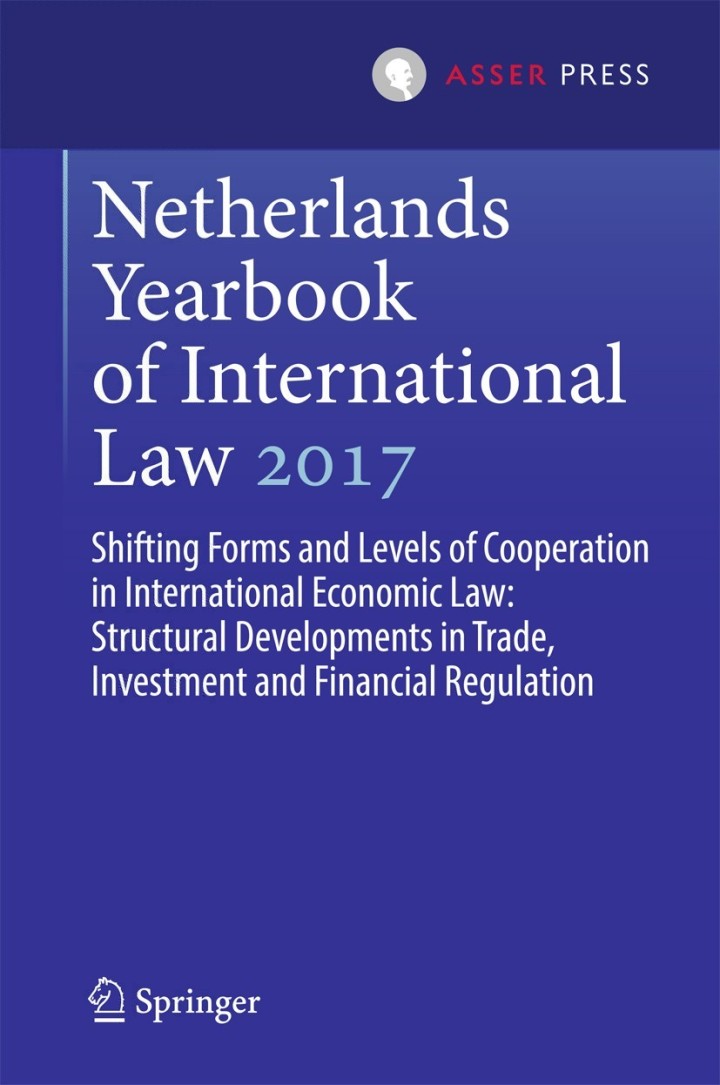 Netherlands Yearbook of International Law 2017: Shifting Forms and Levels of Cooperation in International Economic Law: Structural Developments in Trade Investment and Financial Regulation