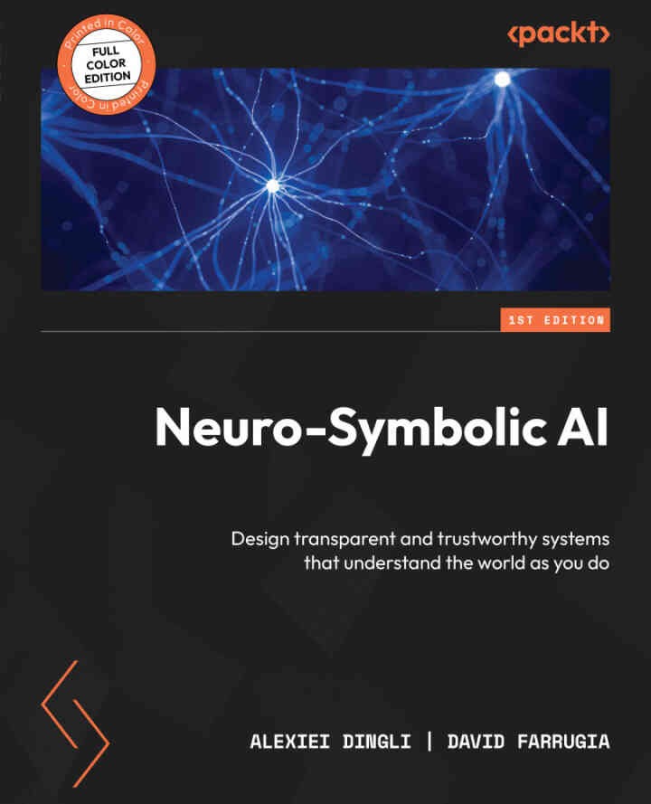 Neuro-Symbolic AI: Design transparent and trustworthy systems that understand the world as you do, 1st Edition