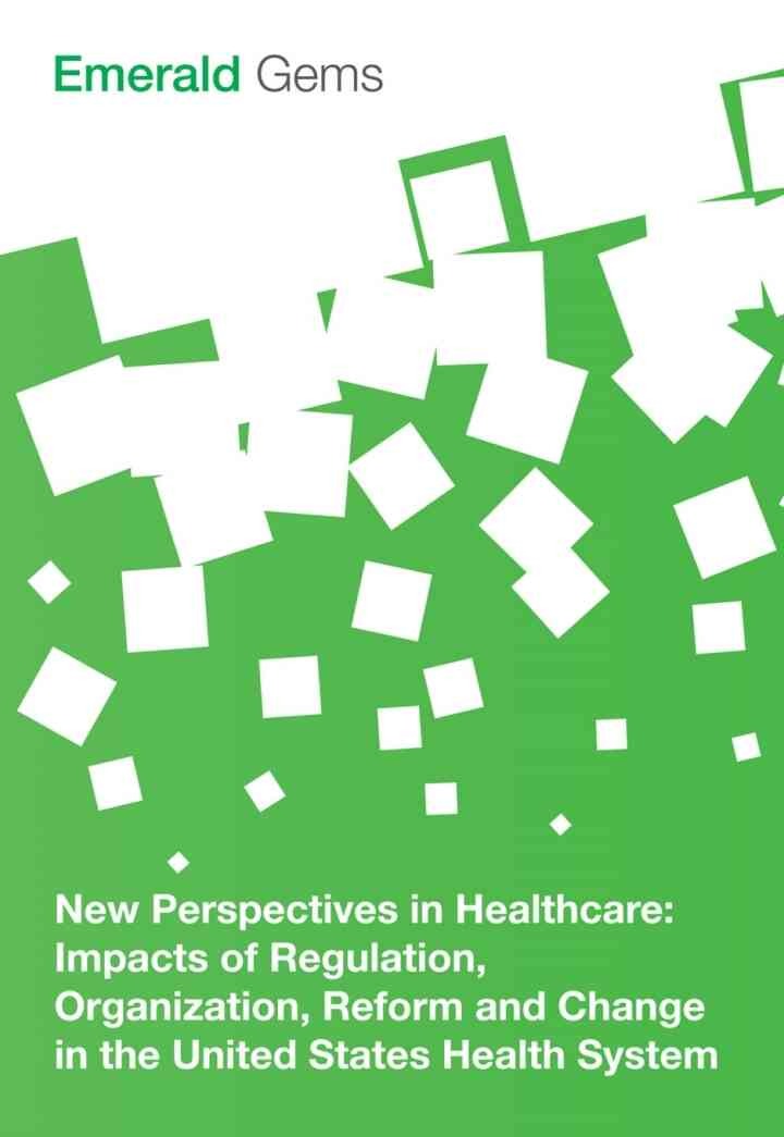 New Perspectives in Healthcare: Impacts of Regulation, Organization, Reform and Change in the United States Health System