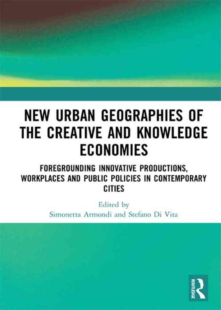 New Urban Geographies of the Creative and Knowledge Economies: Foregrounding Innovative Productions, Workplaces and Public Policies in Contemporary , 1st EditionCities