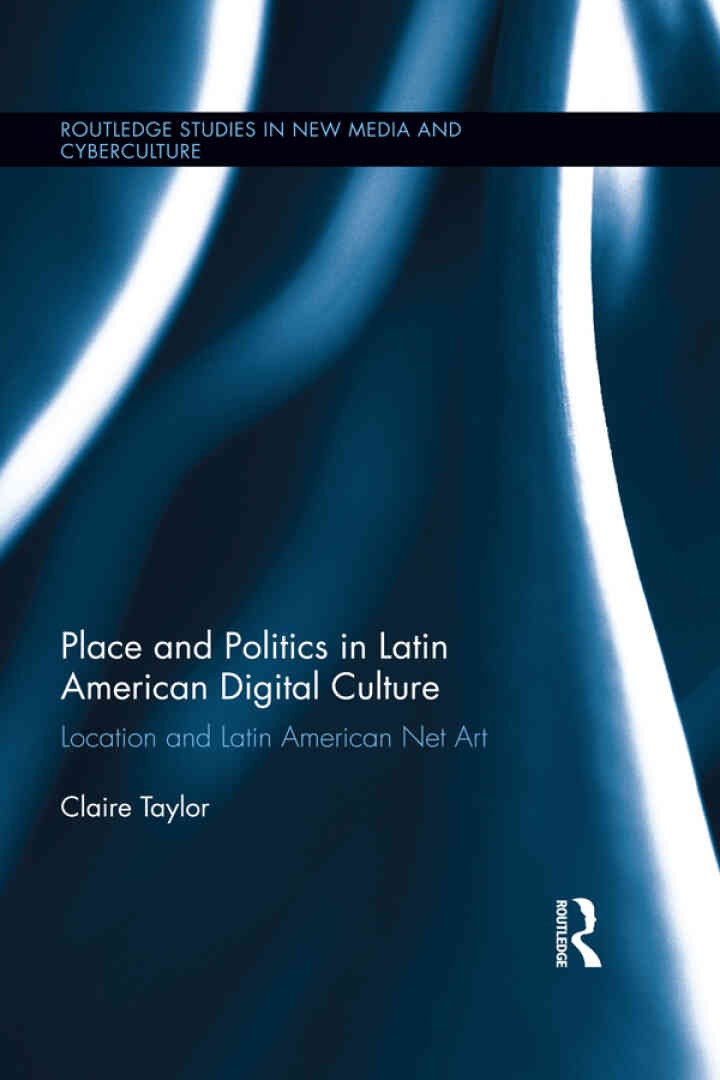 Place and Politics in Latin American Digital Culture: Location and Latin American Net Art, 1st Edition