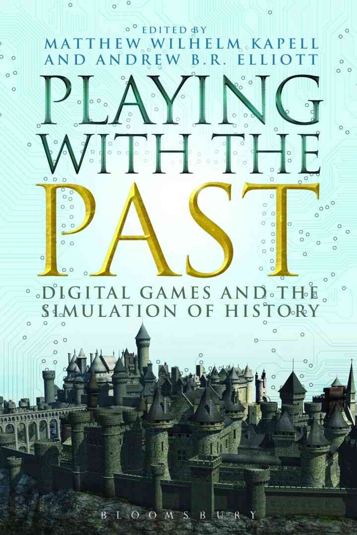 Playing with the Past: Digital Games and the Simulation of History, 1st Edition