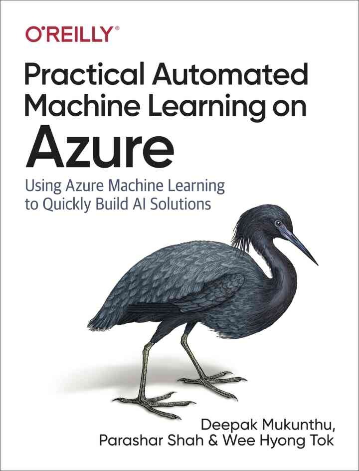 Practical Automated Machine Learning on Azure: Using Azure Machine Learning to Quickly Build AI Solutions, 1st Edition