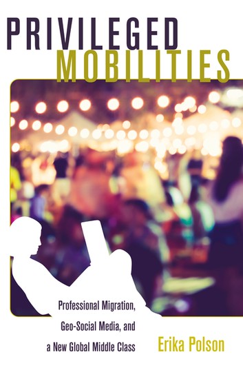Privileged Mobilities: Professional Migration Geo-Social Media and a New Global Middle Class