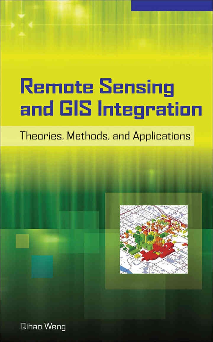 Remote Sensing and GIS Integration: Theories, Methods, and Applications: Theory, Methods, and Applications, 1st Edition