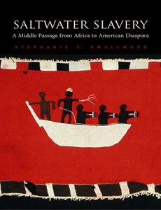 Saltwater Slavery A Middle Passage from Africa to American Diaspora by Stephanie E. Smallwood