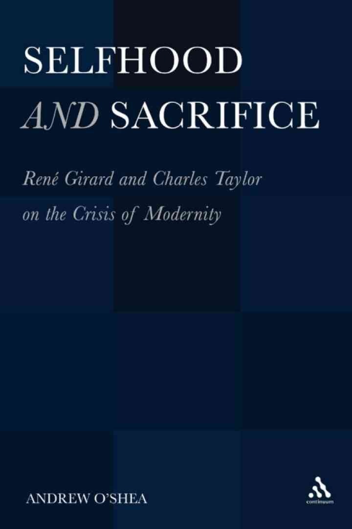 Selfhood and Sacrifice: RenÃ© Girard and Charles Taylor on the Crisis of Modernity, 1st Edition