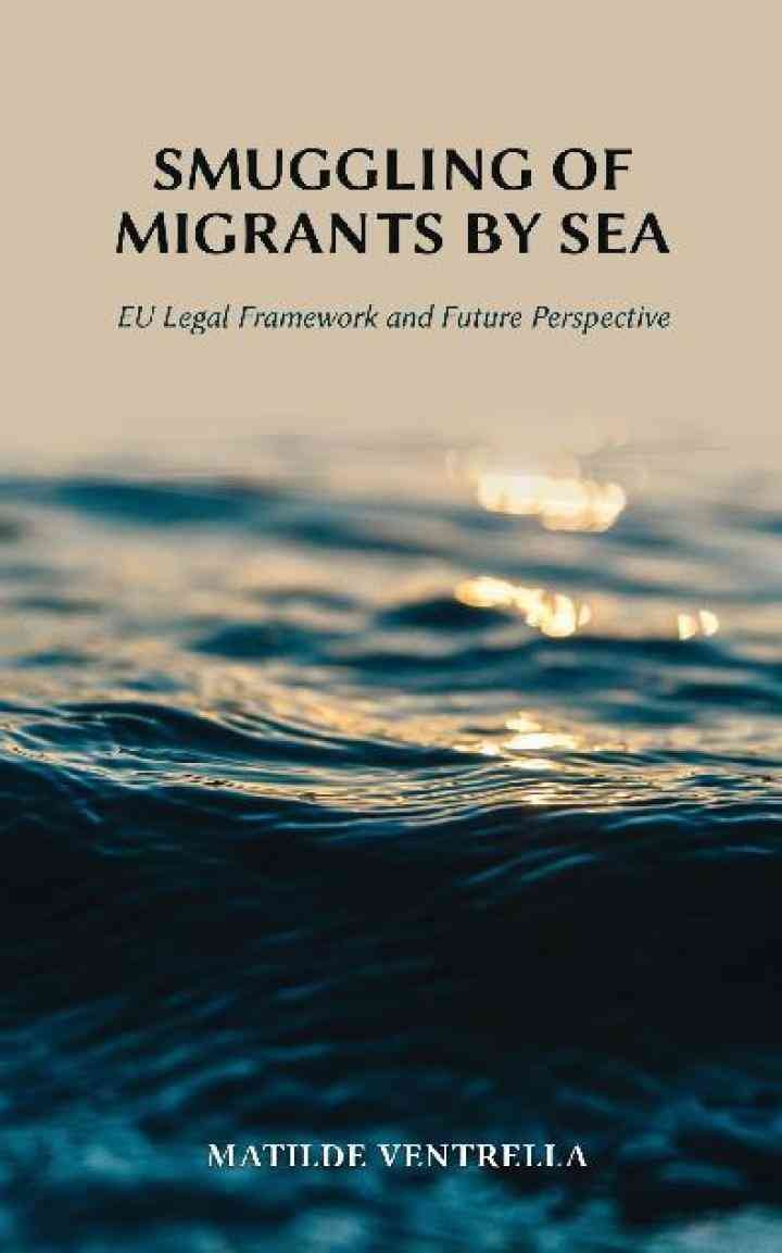 Smuggling of Migrants by Sea: EU Legal Framework and Future Perspective