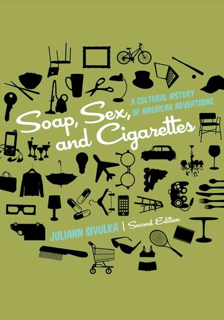 Soap Sex and Cigarettes: A Cultural History of American Advertising 2nd Edition
