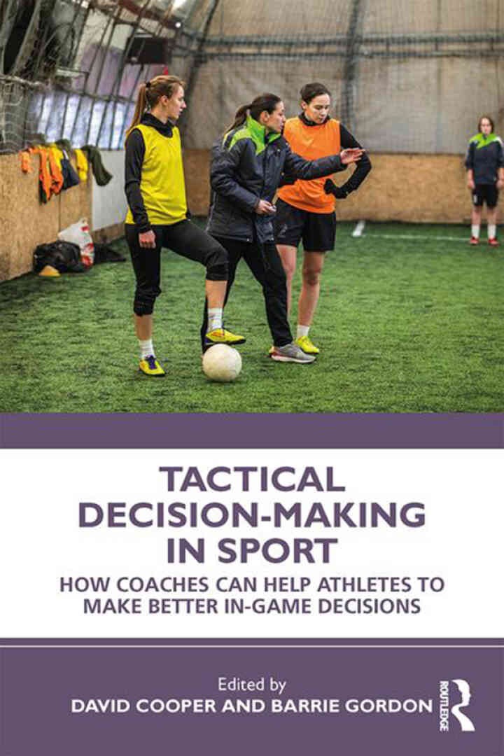 Tactical Decision-Making in Sport: How Coaches Can Help Athletes to Make Better In-Game Decisions, 1st Edition