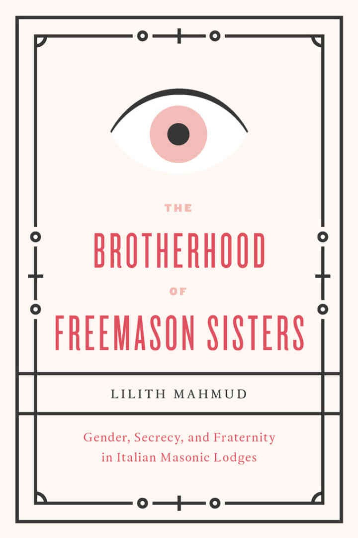 The Brotherhood of Freemason Sisters: Gender, Secrecy, and Fraternity in Italian Masonic Lodges, 1st Edition