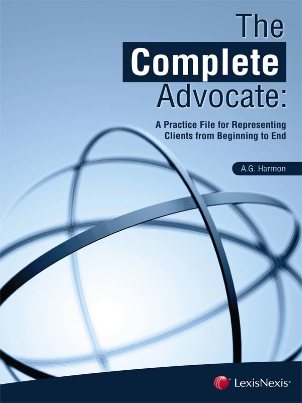 The Complete Advocate: A Practice File for Representing Clients from Beginning to End