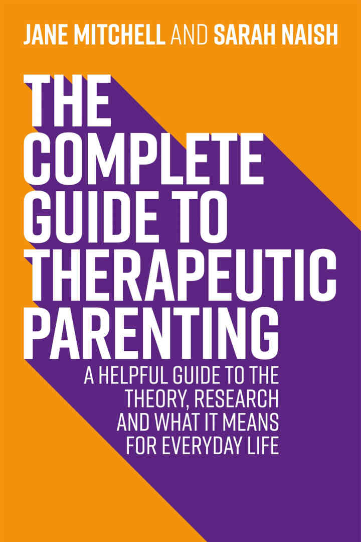 The Complete Guide to Therapeutic Parenting: A Helpful Guide to the Theory Research and What it Means for Everyday Life