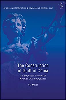 The Construction of Guilt in China: An Empirical Account of Routine Chinese Injustice (Studies in International and Comparative Criminal Law)