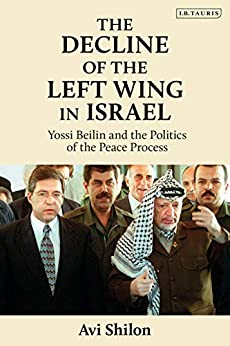 The Decline of the Left Wing in Israel: Yossi Beilin and the Politics of the Peace Process (Library of Modern Middle East Studies)