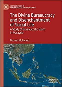 The Divine Bureaucracy and Disenchantment of Social Life: A Study of Bureaucratic Islam in Malaysia (Contestations in Contemporary Southeast Asia)
