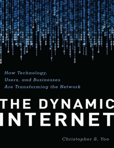 The Dynamic Internet How Technology, Users, and Businesses are Transforming the Network by Christopher Yoo