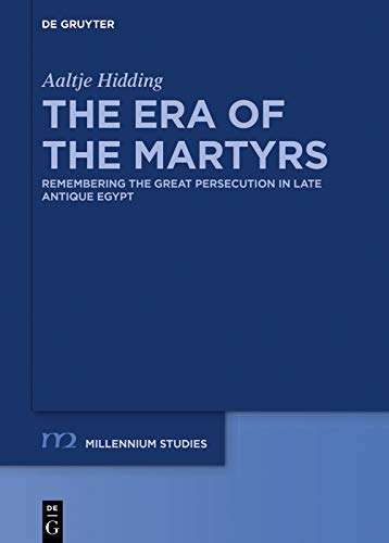 The Era of the Martyrs: Remembering the Great Persecution in Late Antique Egypt (Millennium-Studien / Millennium Studies Book 87)