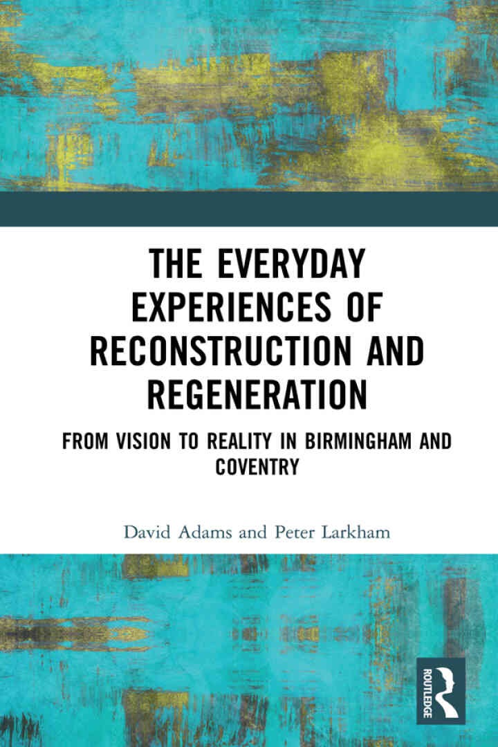 The Everyday Experiences of Reconstruction and Regeneration: From Vision to Reality in Birmingham and Coventry, 1st Edition