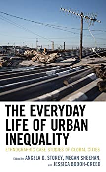 The Everyday Life of Urban Inequality: Ethnographic Case Studies of Global Cities (Culture, Humanity, and Urban Life)