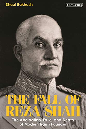 The Fall of Reza Shah: The Abdication, Exile, and Death of Modern Iran�s Founder