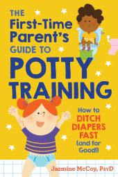 The First-Time Parent's Guide to Potty Training : How to Ditch Diapers Fast (and for Good!)