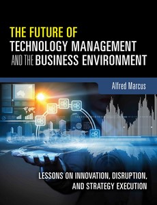 The Future of Technology Management and the Business Environment Lessons on Innovation, Disruption, and Strategy Execution by Marcus Alfred A.