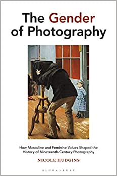 The Gender of Photography: How Masculine and Feminine Values Shaped the History of Nineteenth-Century Photography