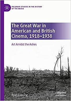The Great War in American and British Cinema, 1918�1938: Art Amidst the Ashes (Palgrave Studies in the History of the Media)