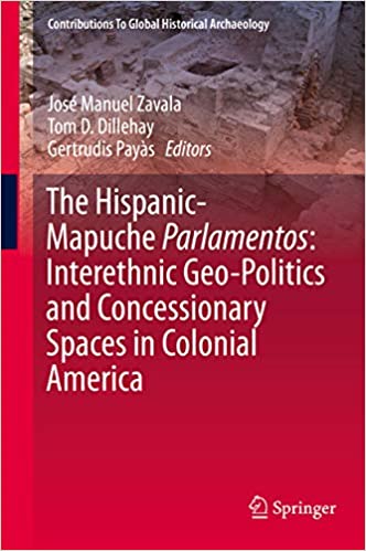 The Hispanic-Mapuche Parlamentos: Interethnic Geo-Politics and Concessionary Spaces in Colonial America (Contributions To Global Historical Archaeology)