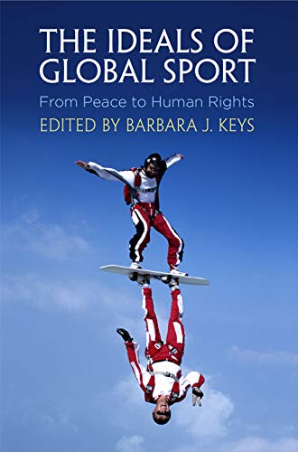 The Ideals of Global Sport: From Peace to Human Rights (Pennsylvania Studies in Human Rights)
