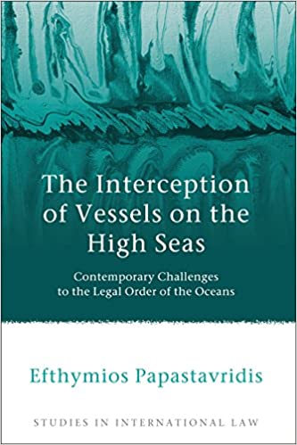 The Interception of Vessels on the High Seas: Contemporary Challenges to the Legal Order of the Oceans (Studies in International Law Book 43)