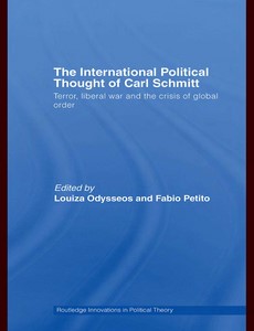 The International Political Thought of Carl Schmitt Terror, Liberal War and the Crisis of Global Order by Louiza Odysseos