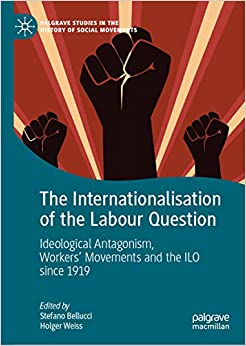 The Internationalisation of the Labour Question: Ideological Antagonism, Workers��� Movements and the ILO since 1919 (Palgrave Studies in the History of Social Movements)