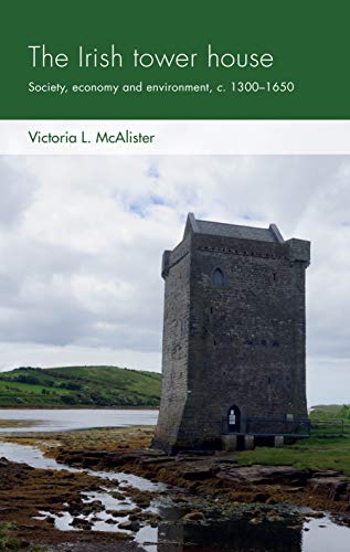 The Irish tower house: Society, economy and environment, c. 1300���1650 (Social Archaeology and Material Worlds)