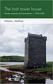 The Irish tower house: Society, economy and environment, c. 1300�1650 (Social Archaeology and Material Worlds)