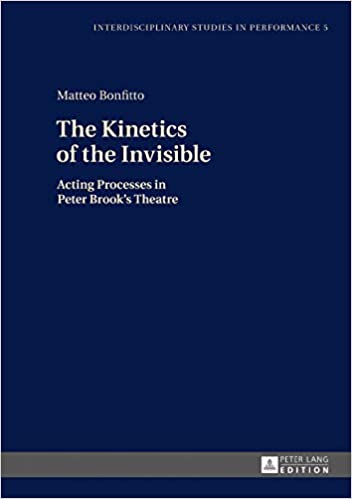 The Kinetics of the Invisible: Acting Processes in Peter Brook's Theatre (Interdisciplinary Studies in Performance Book 5)