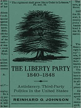 The Liberty Party, 1840-1848: Antislavery Third-Party Politics in the United States (Antislavery, Abolition, and the Atlantic World)