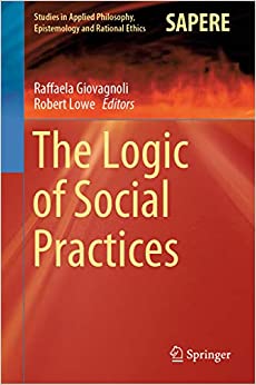 The Logic of Social Practices (Studies in Applied Philosophy, Epistemology and Rational Ethics Book 52)