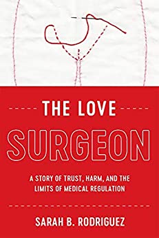 The Love Surgeon: A Story of Trust, Harm, and the Limits of Medical Regulation (Critical Issues in Health and Medicine)