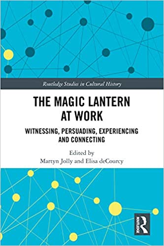 The Magic Lantern at Work: Witnessing, Persuading, Experiencing and Connecting (Routledge Studies in Cultural History Book 84)