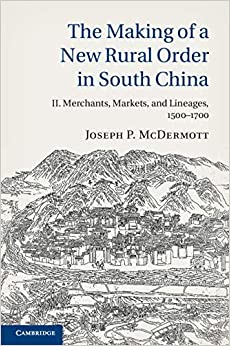 The Making of a New Rural Order in South China: Volume 2, Merchants, Markets, and Lineages, 1500�1700