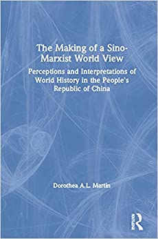 The Making of a Sino-Marxist World View: Perceptions and Interpretations of World History in the People's Republic of China (Comparative Public Policy Analysis Series)
