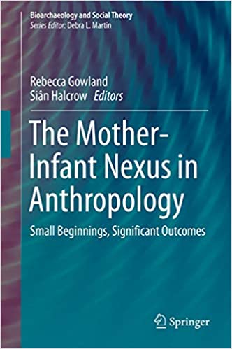 The Mother-Infant Nexus in Anthropology: Small Beginnings, Significant Outcomes (Bioarchaeology and Social Theory)