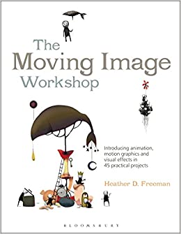The Moving Image Workshop: Introducing animation, motion graphics and visual effects in 45 practical projects (Required Reading Range Book 52)
