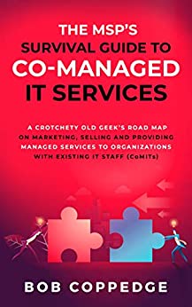 The MSP���S Survival Guide To Co-Managed IT Services: A Crotchety Old Geek���s Road Map on Marketing, Selling and Providing Managed Services to Organizations with Existing IT Staff (CoMITs)