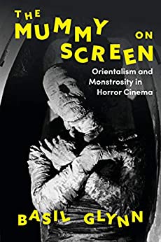 The Mummy on Screen: Orientalism and Monstrosity in Horror Cinema (International Library of the Moving Image)